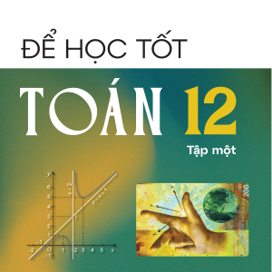 "Để học tốt Toán 12, tập một  (Kết nối tri thức với cuộc sống)"